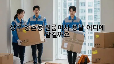 상주 양촌동 원룸이사 용달, 어디에 맡길까요?