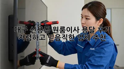 대구 신용동 원룸이사 용달 후기: 저렴하고 믿음직한 업체 추천! 🚚