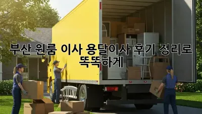 부산 원룸 이사? 용달이사 후기 정리로 똑똑하게!