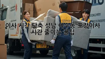 이사 시간 단축! 성남 여수동 포장이사 시간 줄이는 꿀팁
